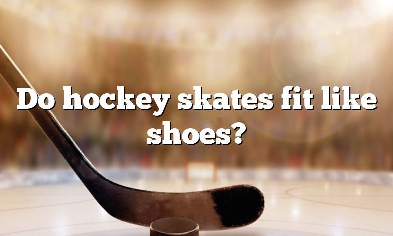 Do hockey skates fit like shoes?