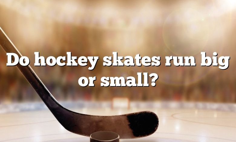 Do hockey skates run big or small?