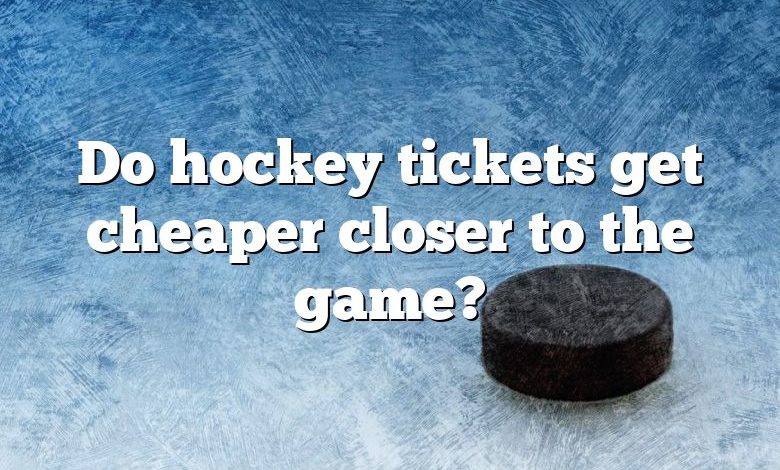 Do hockey tickets get cheaper closer to the game?