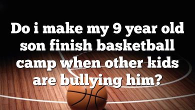 Do i make my 9 year old son finish basketball camp when other kids are bullying him?