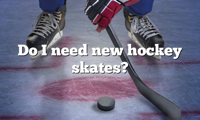 Do I need new hockey skates?