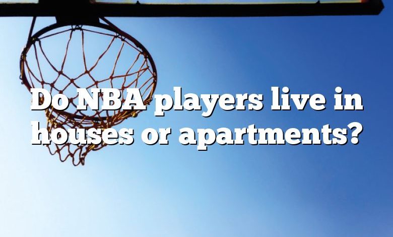 Do NBA players live in houses or apartments?