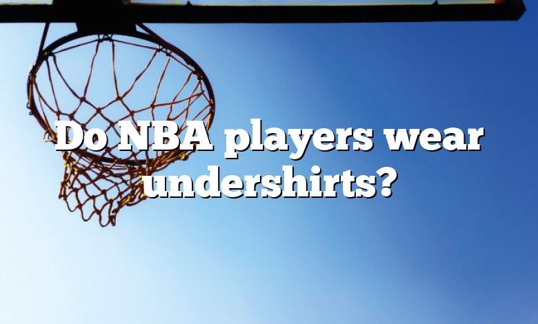 Do NBA players wear undershirts?
