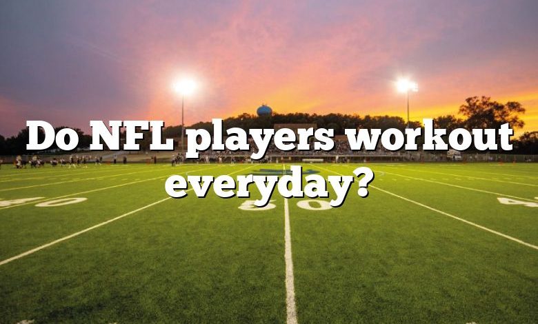 Do NFL players workout everyday?