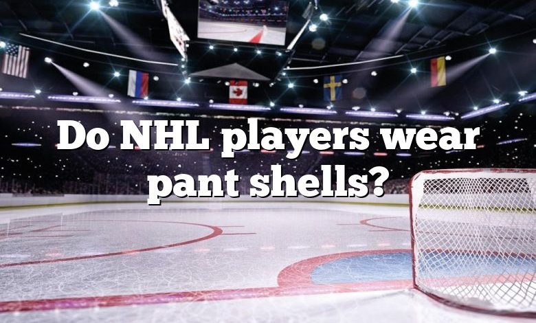 Do NHL players wear pant shells?