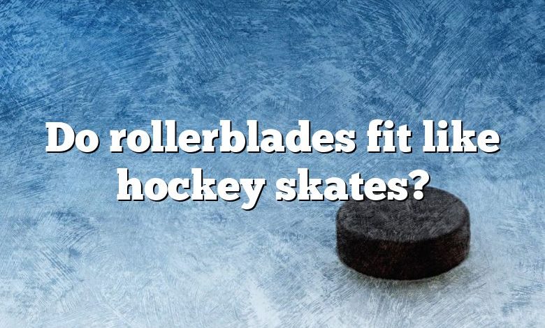 Do rollerblades fit like hockey skates?