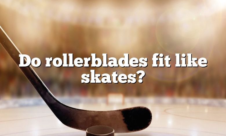 Do rollerblades fit like skates?