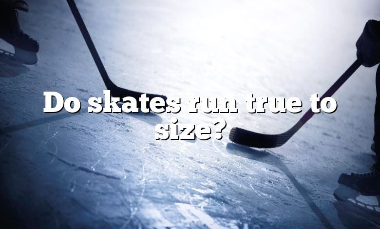 Do skates run true to size?