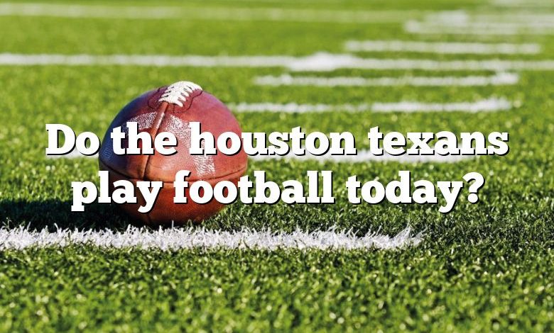 Do the houston texans play football today?