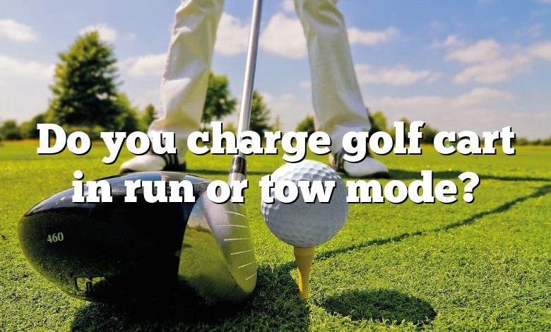 Do you charge golf cart in run or tow mode?