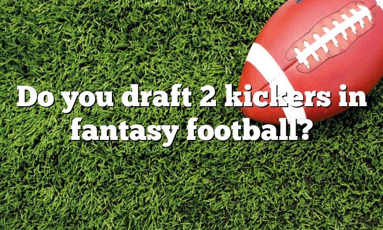 Do you draft 2 kickers in fantasy football?