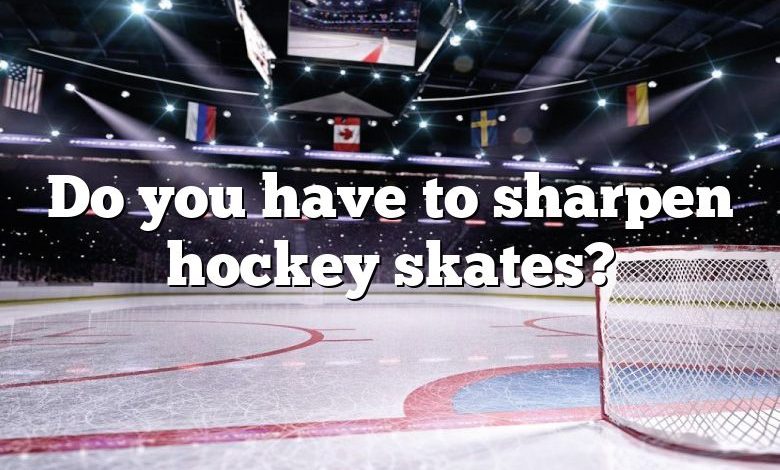 Do you have to sharpen hockey skates?