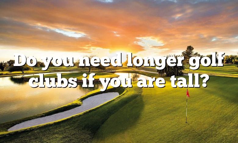 Do you need longer golf clubs if you are tall?