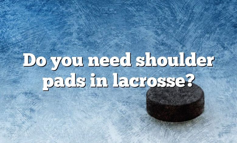 Do you need shoulder pads in lacrosse?