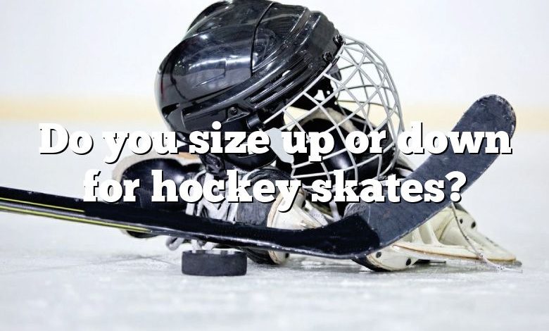 Do you size up or down for hockey skates?