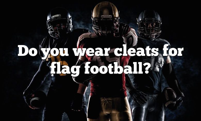 Do you wear cleats for flag football?