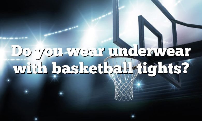 Do you wear underwear with basketball tights?