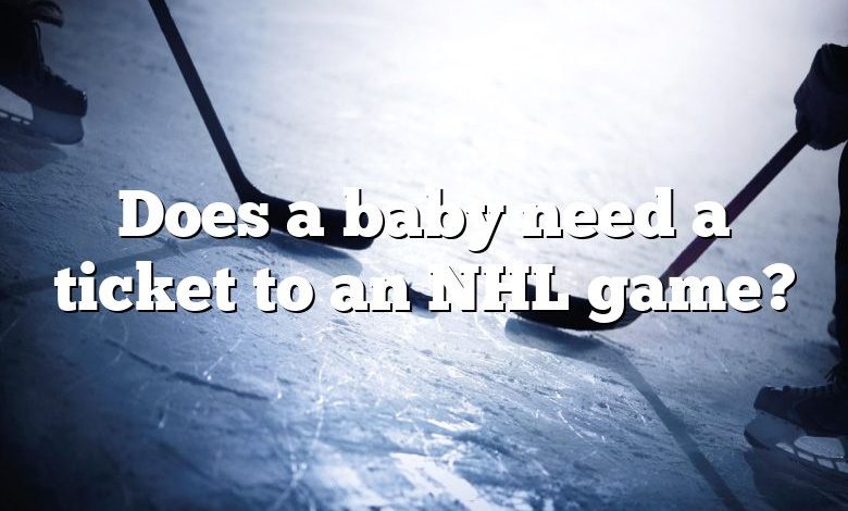 Does a baby need a ticket to an NHL game?