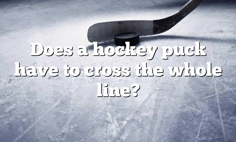 Does a hockey puck have to cross the whole line?