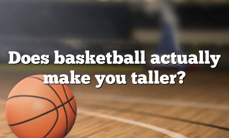 Does basketball actually make you taller?