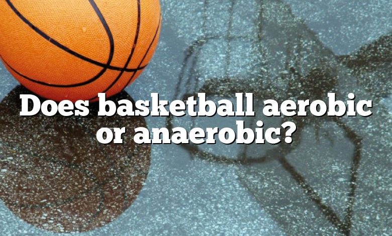 Does basketball aerobic or anaerobic?