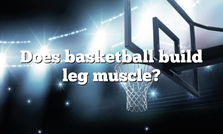 Does basketball build leg muscle?