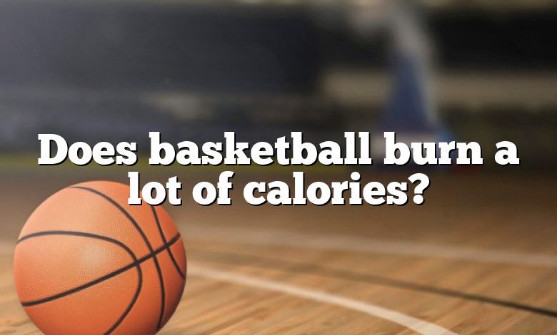Does basketball burn a lot of calories?