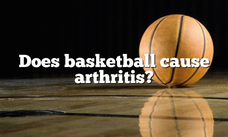 Does basketball cause arthritis?