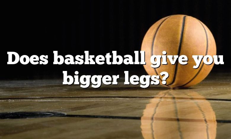 Does basketball give you bigger legs?