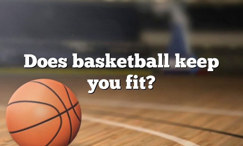 Does basketball keep you fit?