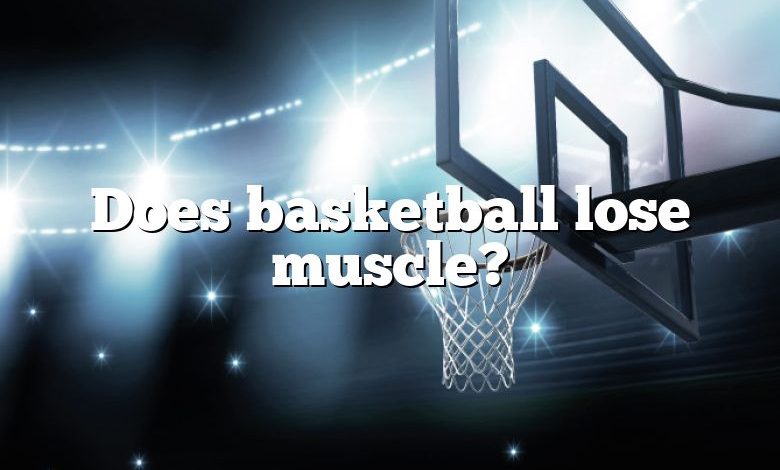 Does basketball lose muscle?