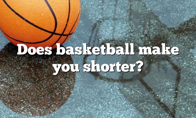 Does basketball make you shorter?