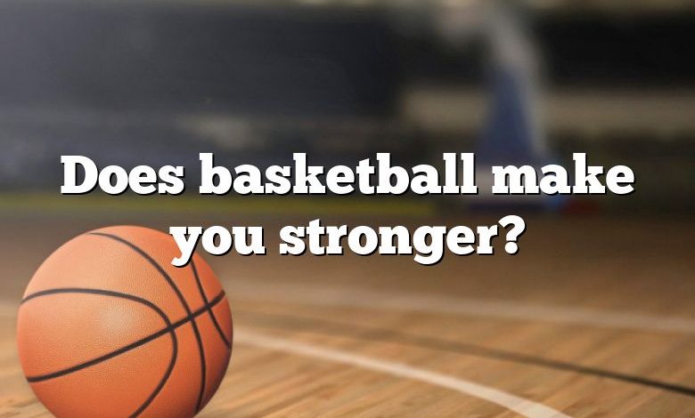 Does basketball make you stronger?