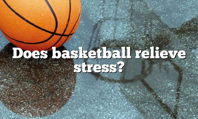 Does basketball relieve stress?