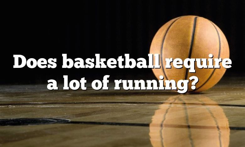 Does basketball require a lot of running?