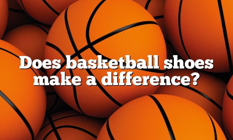 Does basketball shoes make a difference?