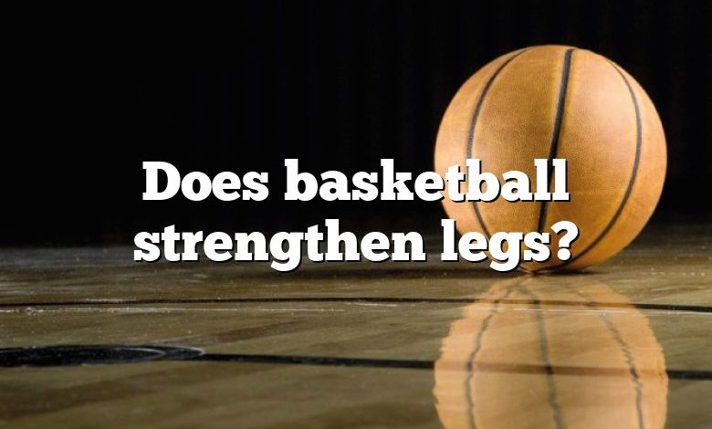 Does basketball strengthen legs?