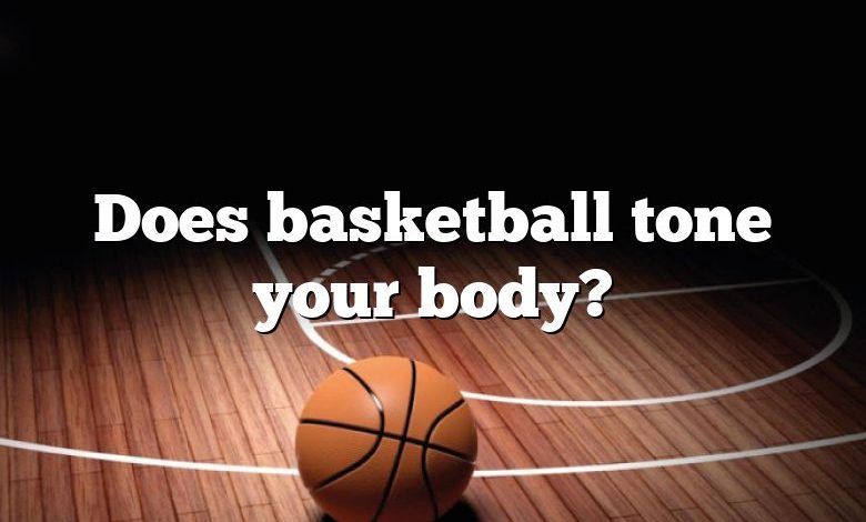 Does basketball tone your body?