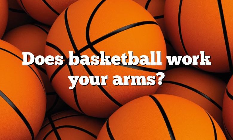 Does basketball work your arms?