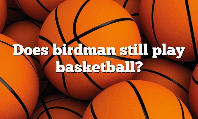 Does birdman still play basketball?