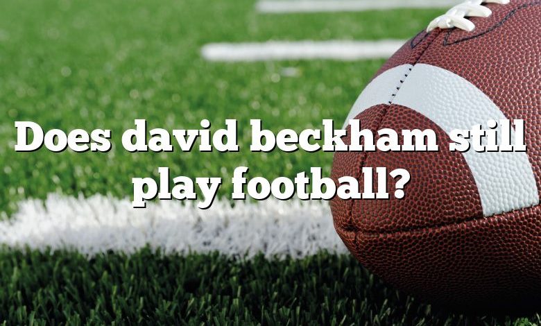Does david beckham still play football?
