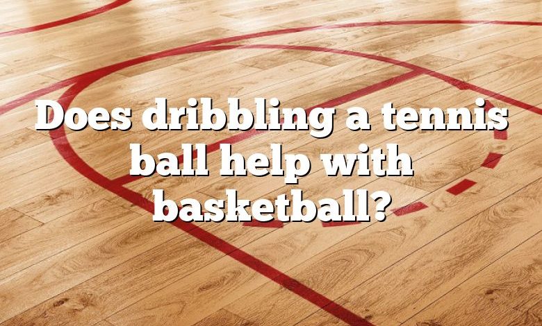 Does dribbling a tennis ball help with basketball?