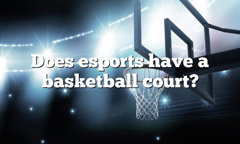 Does esports have a basketball court?