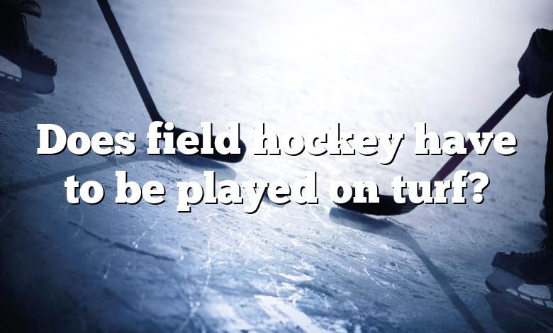 Does field hockey have to be played on turf?