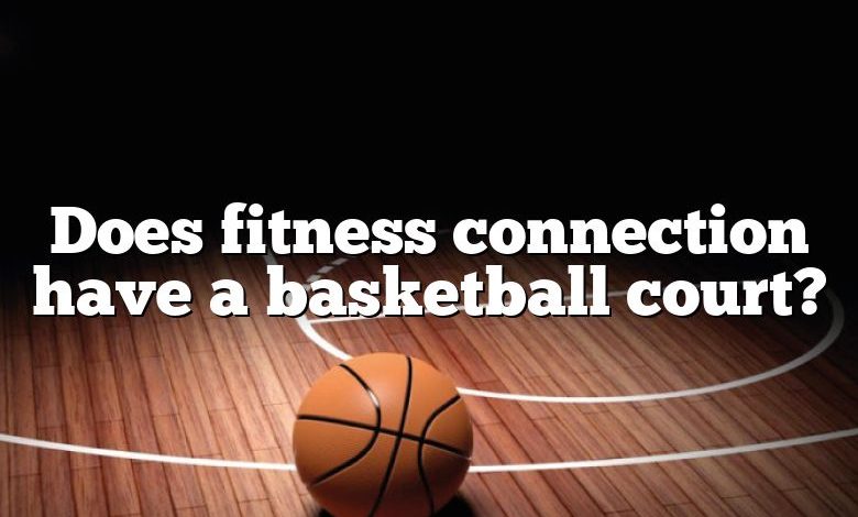 Does fitness connection have a basketball court?