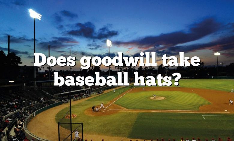 Does goodwill take baseball hats?