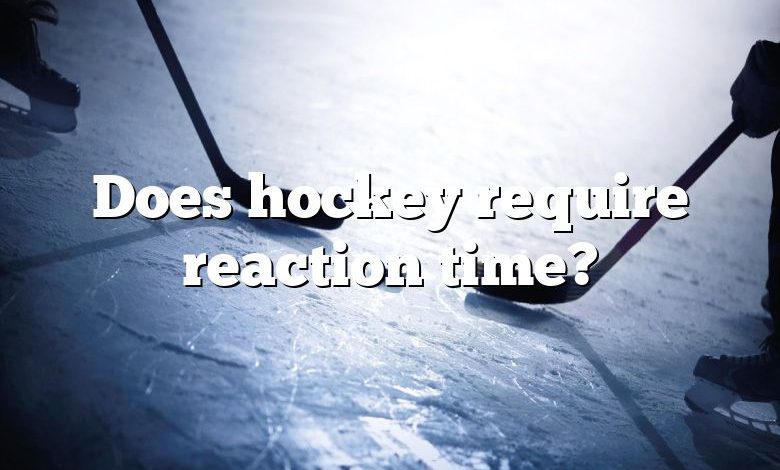 Does hockey require reaction time?