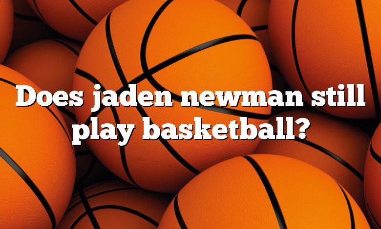 Does jaden newman still play basketball?