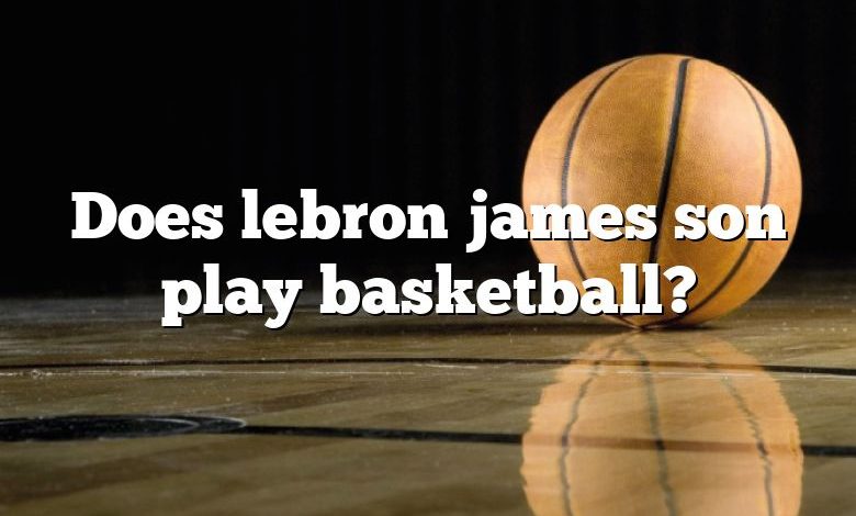 Does lebron james son play basketball?