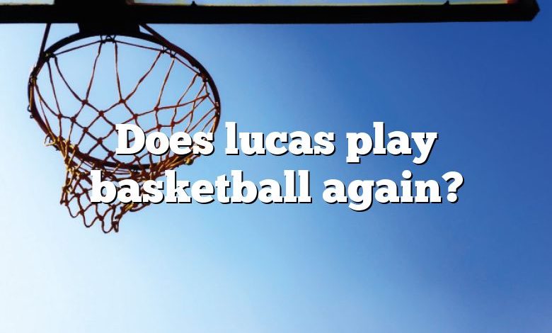 Does lucas play basketball again?